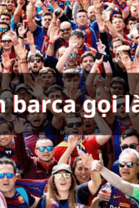 Fan Barca gọi là gì? Khám phá nguồn gốc thú vị